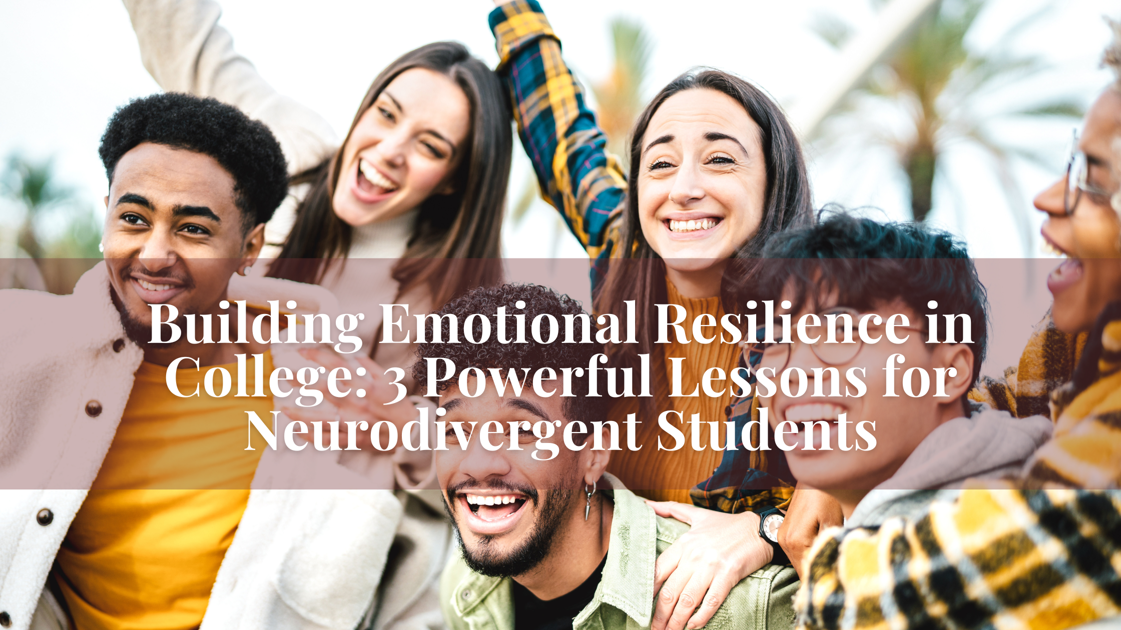 Building Emotional Resilience in College: 3 Powerful Lessons for Neurodivergent Students